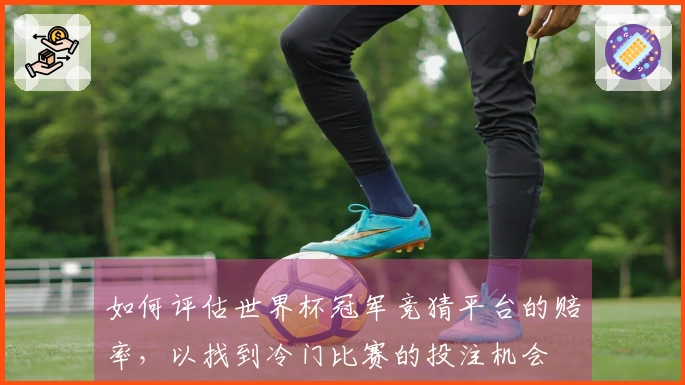 如何评估世界杯冠军竞猜平台的赔率，以找到冷门比赛的投注机会