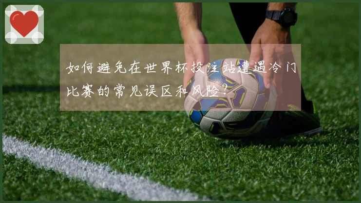 如何避免在世界杯投注站遭遇冷门比赛的常见误区和风险？