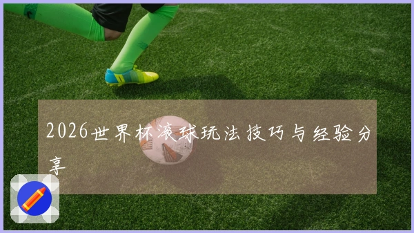 2026世界杯滚球玩法技巧与经验分享