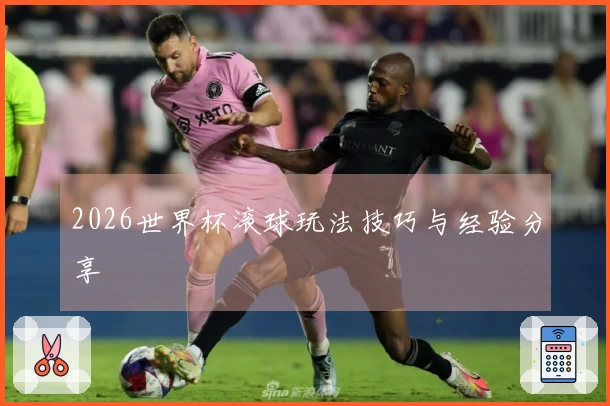 2026世界杯滚球玩法技巧与经验分享